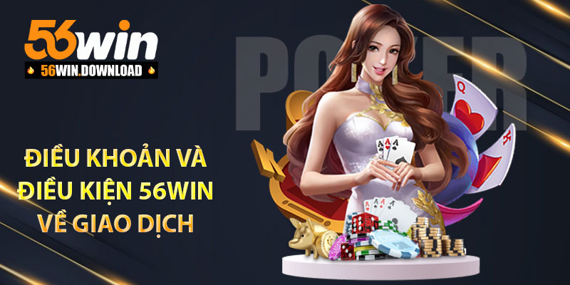 Điều khoản và điều kiện 56Win trong giao dịch