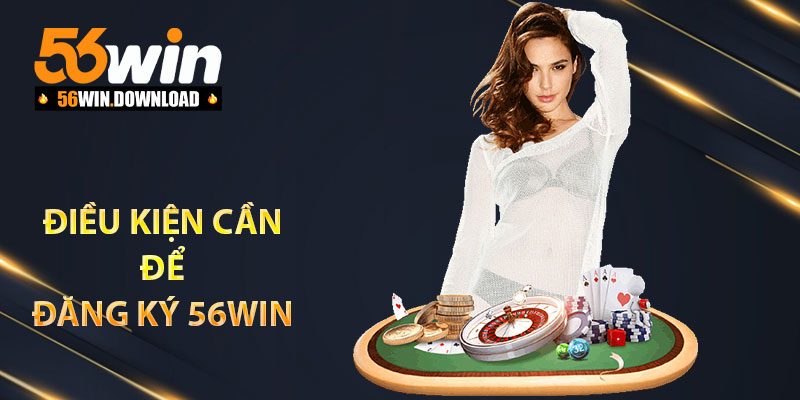 Điều kiện cần để đăng ký 56Win