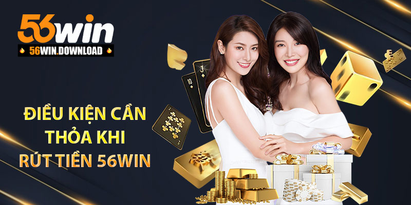 Điều kiện cần thỏa khi rút tiền 56Win