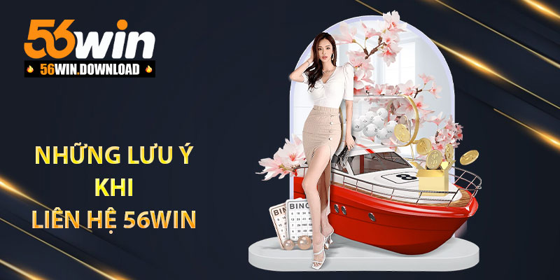 Những lưu ý khi liên hệ 56Win
