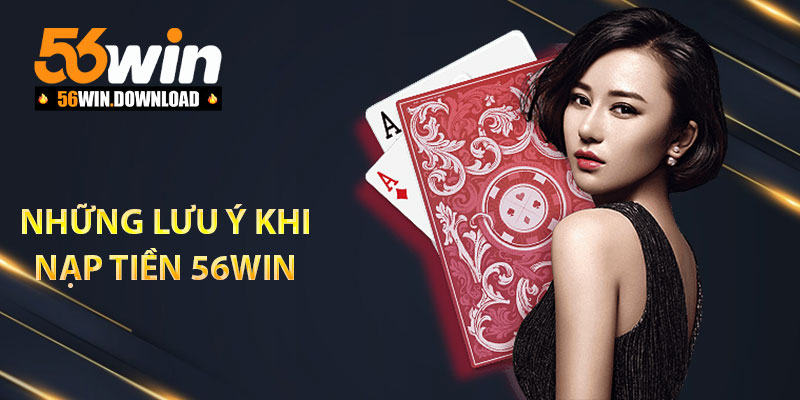Những lưu ý khi nạp tiền 56Win