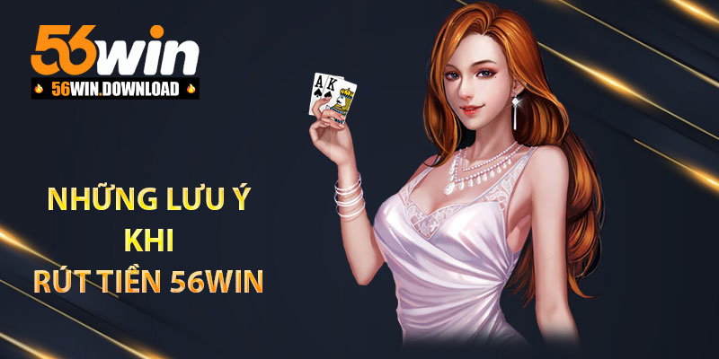 Những lưu ý khi rút tiền 56Win