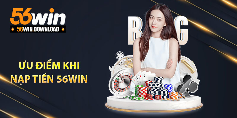Ưu điểm khi nạp tiền 56Win